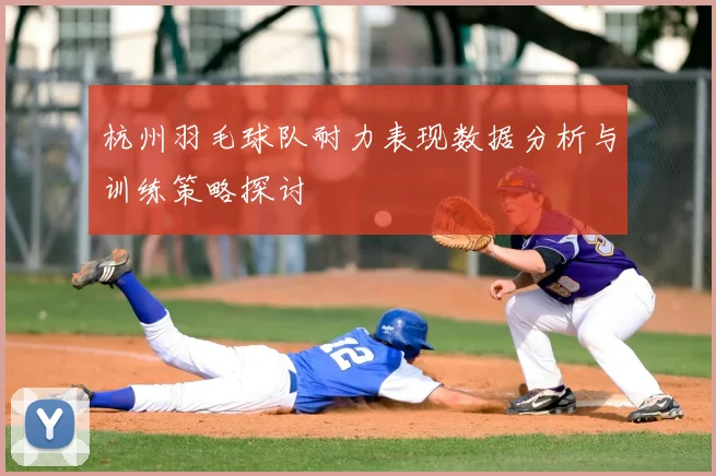杭州羽毛球队耐力表现数据分析与训练策略探讨