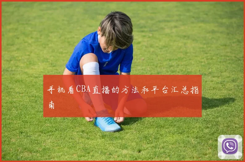 手机看CBA直播的方法和平台汇总指南